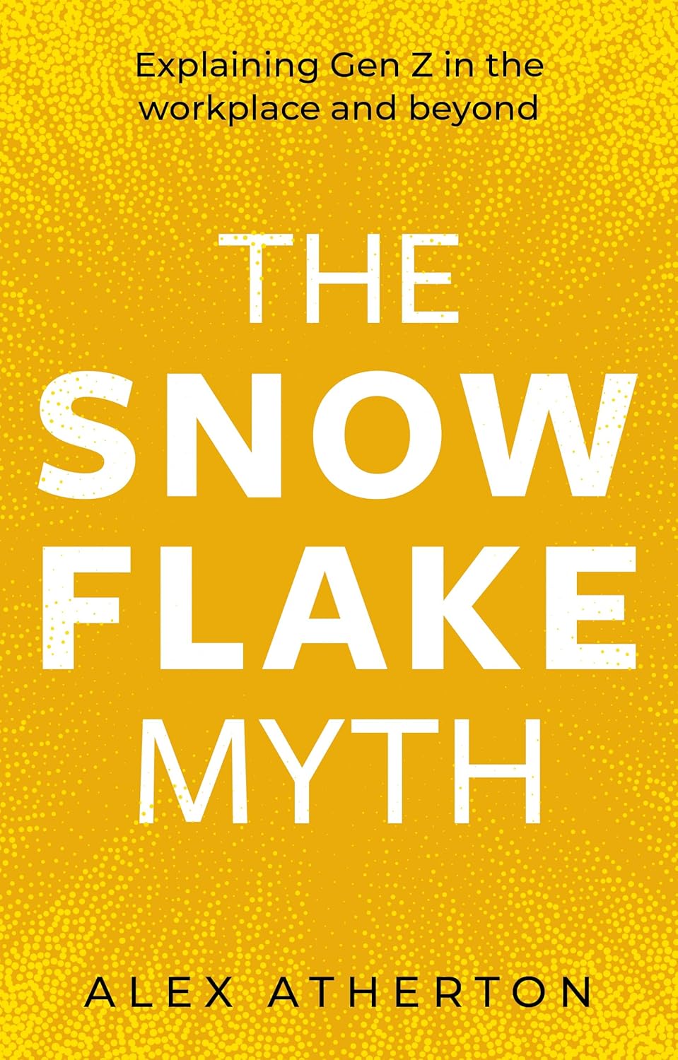 The Snowflake Myth: Explaining Gen Z in the workplace and beyond Cover